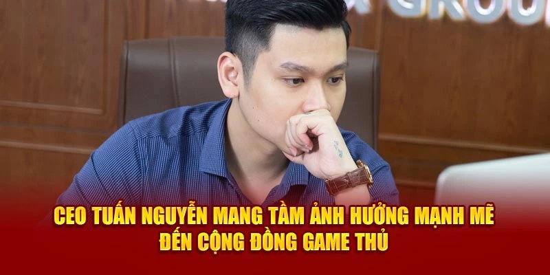 CEO Tuấn Nguyễn mang tầm ảnh hưởng mạnh mẽ đến cộng đồng game thủ