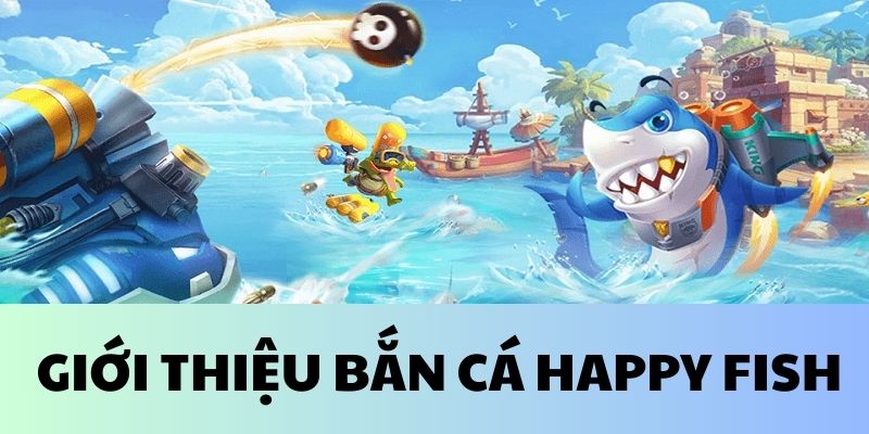 Happy Fish - sơ lược game bắn cá hấp dẫn 